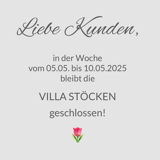Die VILLA STÖCKEN & unser ONLINESHOP sind vom 05. Mai bis zum 10. Mai 2025 geschlossen